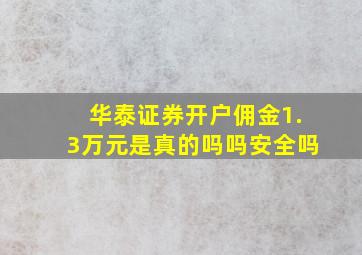 华泰证券开户佣金1.3万元是真的吗吗安全吗