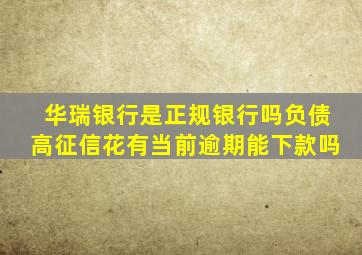 华瑞银行是正规银行吗负债高征信花有当前逾期能下款吗