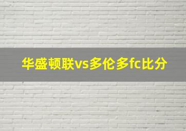 华盛顿联vs多伦多fc比分