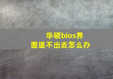 华硕bios界面退不出去怎么办