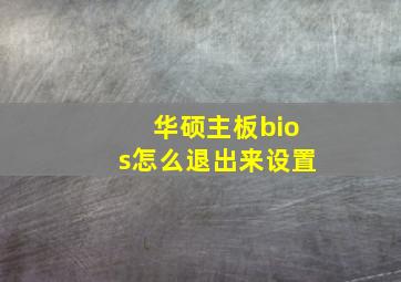 华硕主板bios怎么退出来设置