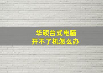 华硕台式电脑开不了机怎么办