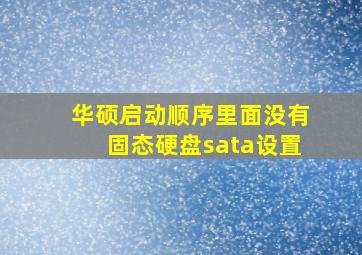 华硕启动顺序里面没有固态硬盘sata设置