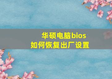 华硕电脑bios如何恢复出厂设置