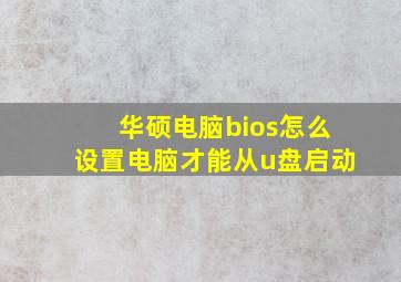 华硕电脑bios怎么设置电脑才能从u盘启动