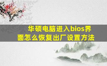 华硕电脑进入bios界面怎么恢复出厂设置方法