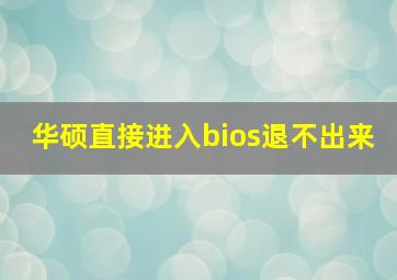 华硕直接进入bios退不出来