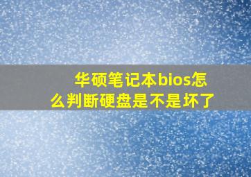 华硕笔记本bios怎么判断硬盘是不是坏了