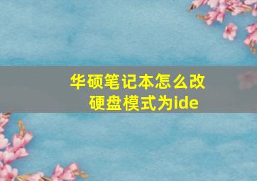 华硕笔记本怎么改硬盘模式为ide