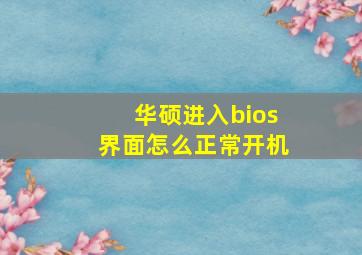 华硕进入bios界面怎么正常开机