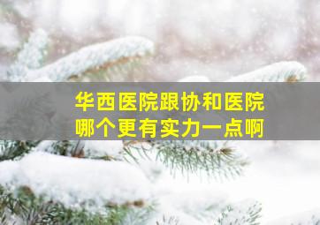 华西医院跟协和医院哪个更有实力一点啊