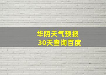 华阴天气预报30天查询百度