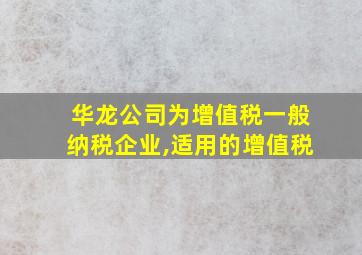 华龙公司为增值税一般纳税企业,适用的增值税