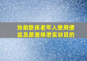 协助卧床老年人使用便盆及尿壶排泄实训目的