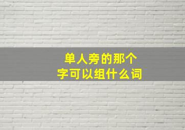 单人旁的那个字可以组什么词