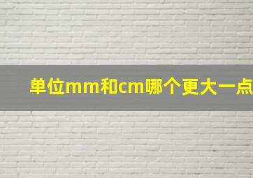 单位mm和cm哪个更大一点