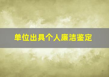 单位出具个人廉洁鉴定