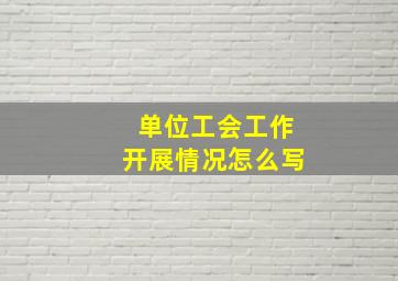 单位工会工作开展情况怎么写