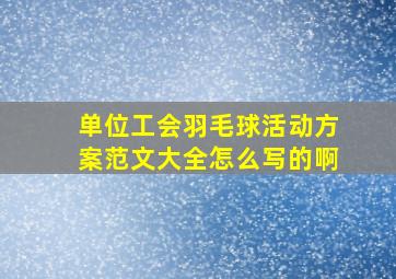 单位工会羽毛球活动方案范文大全怎么写的啊