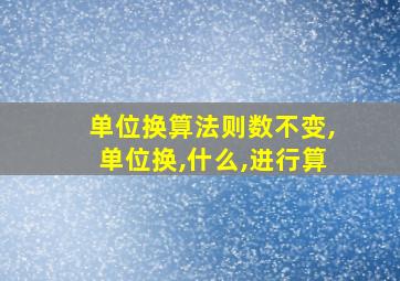 单位换算法则数不变,单位换,什么,进行算