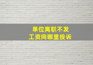 单位离职不发工资向哪里投诉