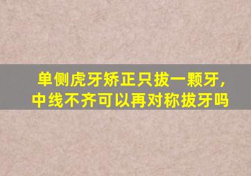 单侧虎牙矫正只拔一颗牙,中线不齐可以再对称拔牙吗