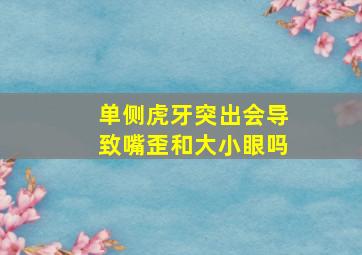 单侧虎牙突出会导致嘴歪和大小眼吗