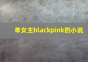 单女主blackpink的小说