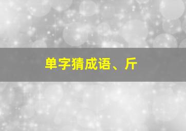 单字猜成语、斤