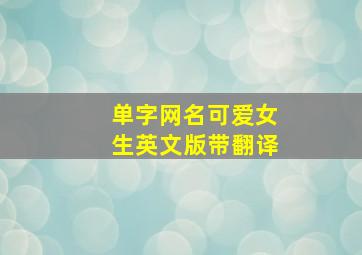 单字网名可爱女生英文版带翻译