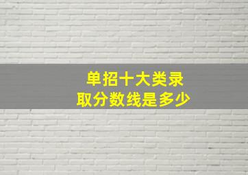 单招十大类录取分数线是多少