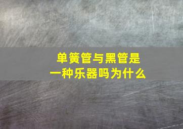 单簧管与黑管是一种乐器吗为什么