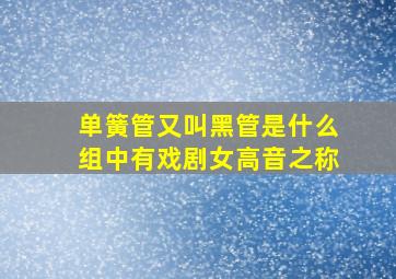 单簧管又叫黑管是什么组中有戏剧女高音之称