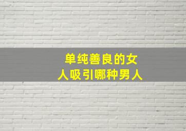 单纯善良的女人吸引哪种男人