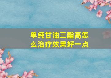 单纯甘油三酯高怎么治疗效果好一点