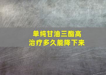 单纯甘油三酯高治疗多久能降下来