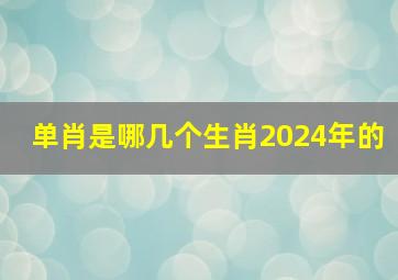 单肖是哪几个生肖2024年的