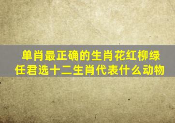 单肖最正确的生肖花红柳绿任君选十二生肖代表什么动物