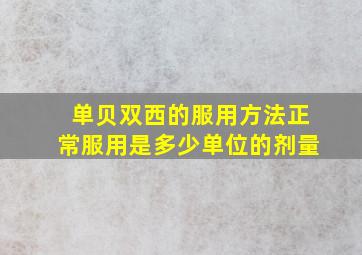 单贝双西的服用方法正常服用是多少单位的剂量