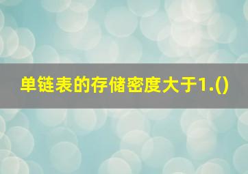 单链表的存储密度大于1.()