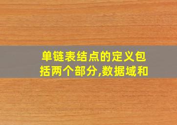 单链表结点的定义包括两个部分,数据域和