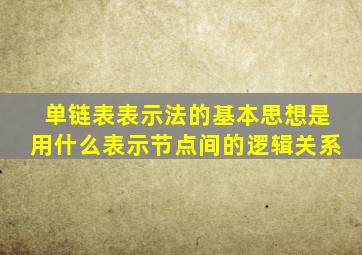 单链表表示法的基本思想是用什么表示节点间的逻辑关系