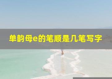 单韵母e的笔顺是几笔写字