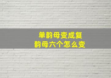 单韵母变成复韵母六个怎么变