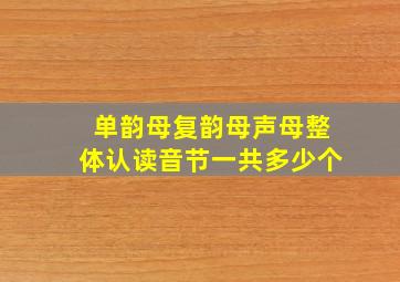 单韵母复韵母声母整体认读音节一共多少个