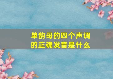 单韵母的四个声调的正确发音是什么