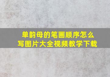 单韵母的笔画顺序怎么写图片大全视频教学下载