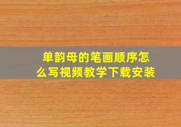 单韵母的笔画顺序怎么写视频教学下载安装