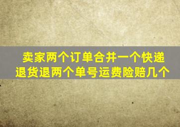 卖家两个订单合并一个快递退货退两个单号运费险赔几个