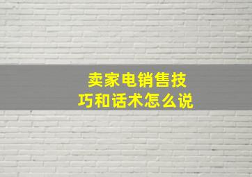 卖家电销售技巧和话术怎么说